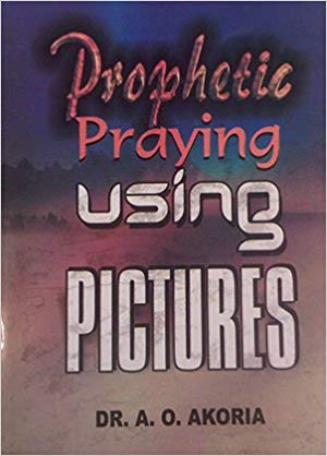 Prophetic Praying Using Pictures PB - A O Akoria